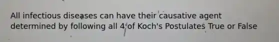 All infectious diseases can have their causative agent determined by following all 4 of Koch's Postulates True or False