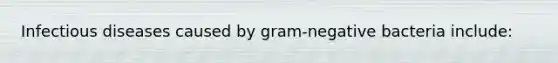 Infectious diseases caused by gram-negative bacteria include: