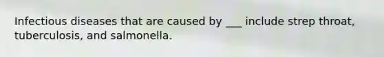 Infectious diseases that are caused by ___ include strep throat, tuberculosis, and salmonella.