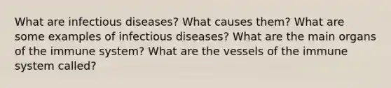 What are infectious diseases? What causes them? What are some examples of infectious diseases? What are the main organs of the immune system? What are the vessels of the immune system called?