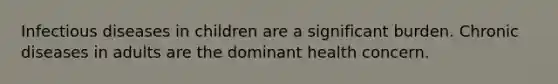 Infectious diseases in children are a significant burden. Chronic diseases in adults are the dominant health concern.