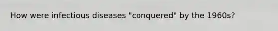 How were infectious diseases "conquered" by the 1960s?
