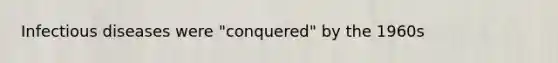 Infectious diseases were "conquered" by the 1960s