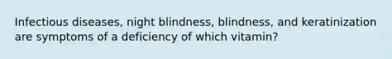 Infectious diseases, night blindness, blindness, and keratinization are symptoms of a deficiency of which vitamin?