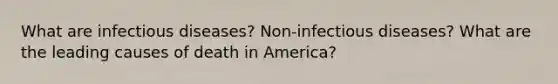 What are infectious diseases? Non-infectious diseases? What are the leading causes of death in America?