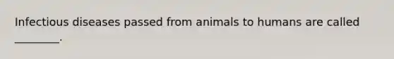 Infectious diseases passed from animals to humans are called ________.