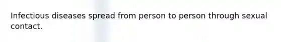 Infectious diseases spread from person to person through sexual contact.
