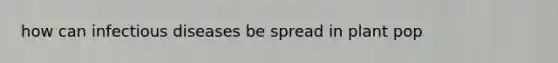how can infectious diseases be spread in plant pop