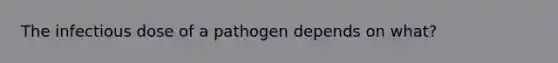 The infectious dose of a pathogen depends on what?