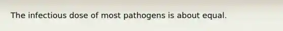 The infectious dose of most pathogens is about equal.