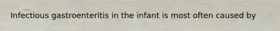 Infectious gastroenteritis in the infant is most often caused by