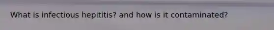 What is infectious hepititis? and how is it contaminated?