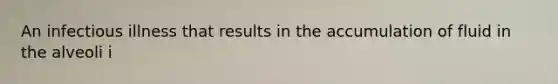 An infectious illness that results in the accumulation of fluid in the alveoli i