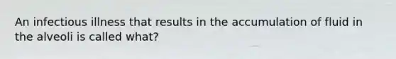 An infectious illness that results in the accumulation of fluid in the alveoli is called what?