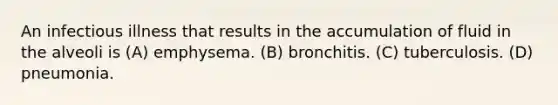 An infectious illness that results in the accumulation of fluid in the alveoli is (A) emphysema. (B) bronchitis. (C) tuberculosis. (D) pneumonia.