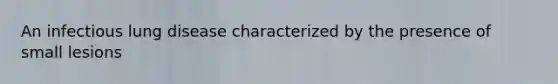 An infectious lung disease characterized by the presence of small lesions