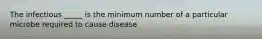 The infectious _____ is the minimum number of a particular microbe required to cause disease