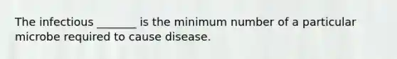 The infectious _______ is the minimum number of a particular microbe required to cause disease.