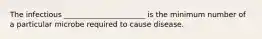 The infectious ______________________ is the minimum number of a particular microbe required to cause disease.