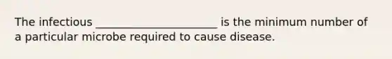 The infectious ______________________ is the minimum number of a particular microbe required to cause disease.