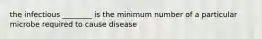 the infectious ________ is the minimum number of a particular microbe required to cause disease