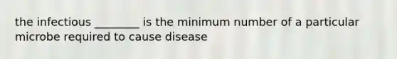 the infectious ________ is the minimum number of a particular microbe required to cause disease