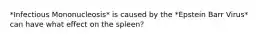 *Infectious Mononucleosis* is caused by the *Epstein Barr Virus* can have what effect on the spleen?