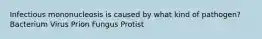 Infectious mononucleosis is caused by what kind of pathogen? Bacterium Virus Prion Fungus Protist