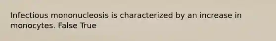 Infectious mononucleosis is characterized by an increase in monocytes. False True