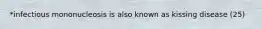 *infectious mononucleosis is also known as kissing disease (25)