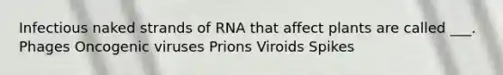 Infectious naked strands of RNA that affect plants are called ___. Phages Oncogenic viruses Prions Viroids Spikes