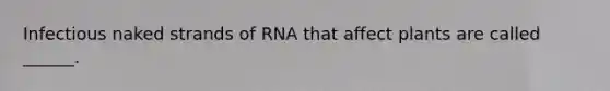 Infectious naked strands of RNA that affect plants are called ______.