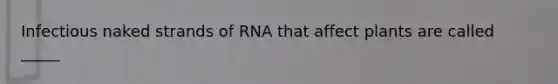 Infectious naked strands of RNA that affect plants are called _____