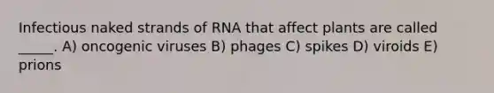 Infectious naked strands of RNA that affect plants are called _____. A) oncogenic viruses B) phages C) spikes D) viroids E) prions