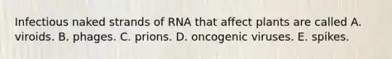 Infectious naked strands of RNA that affect plants are called A. viroids. B. phages. C. prions. D. oncogenic viruses. E. spikes.