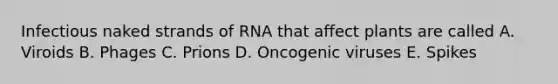 Infectious naked strands of RNA that affect plants are called A. Viroids B. Phages C. Prions D. Oncogenic viruses E. Spikes