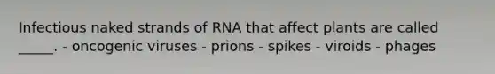 Infectious naked strands of RNA that affect plants are called _____. - oncogenic viruses - prions - spikes - viroids - phages