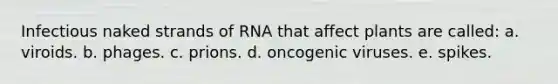 Infectious naked strands of RNA that affect plants are called: a. viroids. b. phages. c. prions. d. oncogenic viruses. e. spikes.