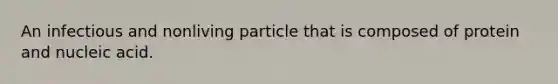 An infectious and nonliving particle that is composed of protein and nucleic acid.