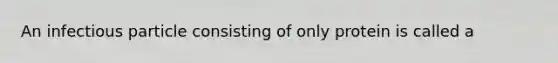 An infectious particle consisting of only protein is called a