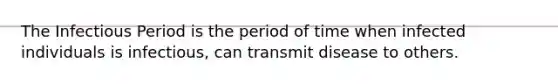 The Infectious Period is the period of time when infected individuals is infectious, can transmit disease to others.