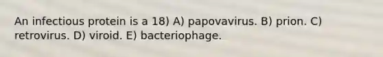 An infectious protein is a 18) A) papovavirus. B) prion. C) retrovirus. D) viroid. E) bacteriophage.