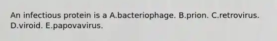 An infectious protein is a A.bacteriophage. B.prion. C.retrovirus. D.viroid. E.papovavirus.