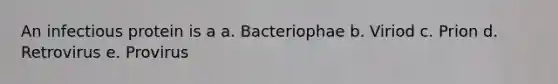 An infectious protein is a a. Bacteriophae b. Viriod c. Prion d. Retrovirus e. Provirus