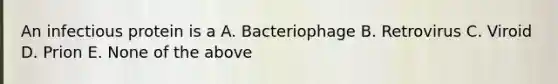 An infectious protein is a A. Bacteriophage B. Retrovirus C. Viroid D. Prion E. None of the above