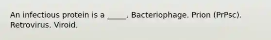 An infectious protein is a _____. Bacteriophage. Prion (PrPsc). Retrovirus. Viroid.