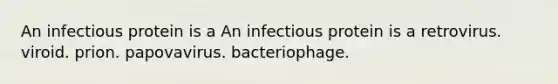 An infectious protein is a An infectious protein is a retrovirus. viroid. prion. papovavirus. bacteriophage.