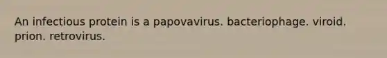 An infectious protein is a papovavirus. bacteriophage. viroid. prion. retrovirus.