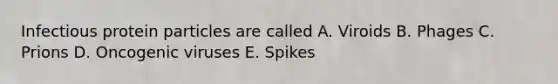 Infectious protein particles are called A. Viroids B. Phages C. Prions D. Oncogenic viruses E. Spikes