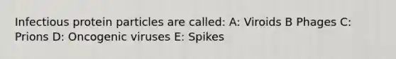 Infectious protein particles are called: A: Viroids B Phages C: Prions D: Oncogenic viruses E: Spikes
